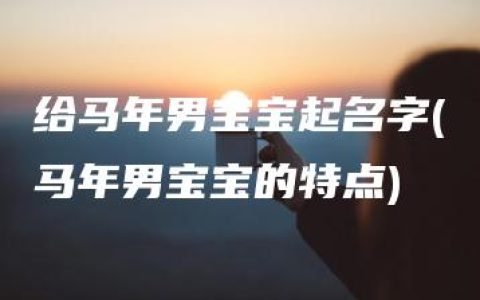 给马年男宝宝起名字(马年男宝宝的特点)