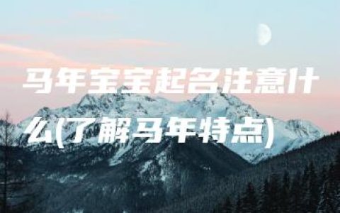 马年宝宝起名注意什么(了解马年特点)