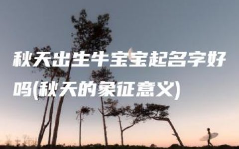 秋天出生牛宝宝起名字好吗(秋天的象征意义)