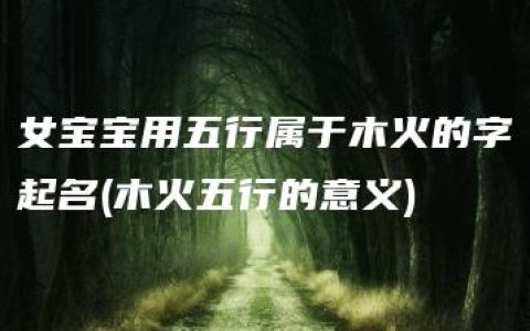 女宝宝用五行属于木火的字起名(木火五行的意义)