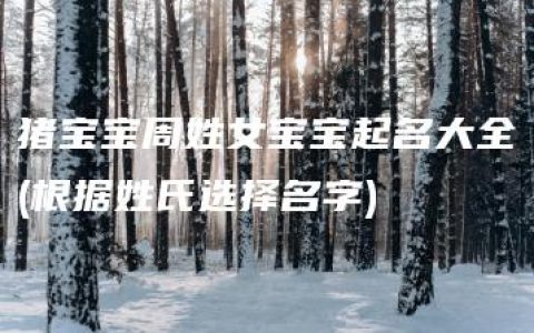 猪宝宝周姓女宝宝起名大全(根据姓氏选择名字)