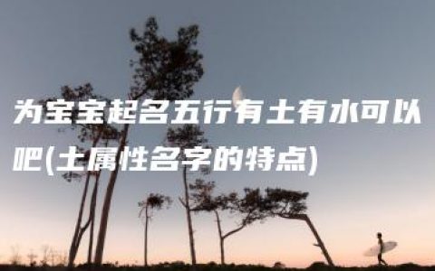 为宝宝起名五行有土有水可以吧(土属性名字的特点)