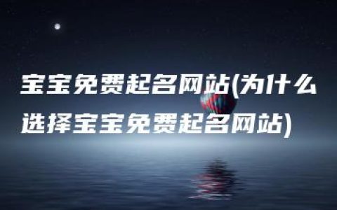 宝宝免费起名网站(为什么选择宝宝免费起名网站)