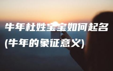 牛年杜姓宝宝如何起名(牛年的象征意义)