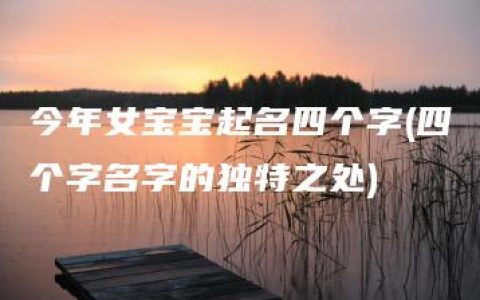 今年女宝宝起名四个字(四个字名字的独特之处)