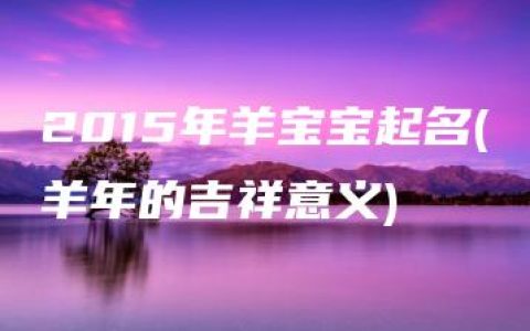 2015年羊宝宝起名(羊年的吉祥意义)