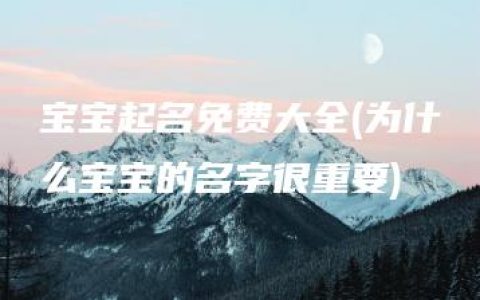 宝宝起名免费大全(为什么宝宝的名字很重要)