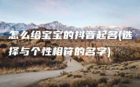 怎么给宝宝的抖音起名(选择与个性相符的名字)