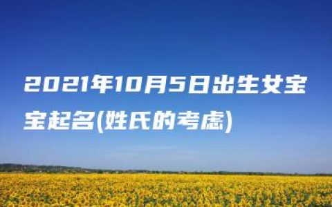 2021年10月5日出生女宝宝起名(姓氏的考虑)