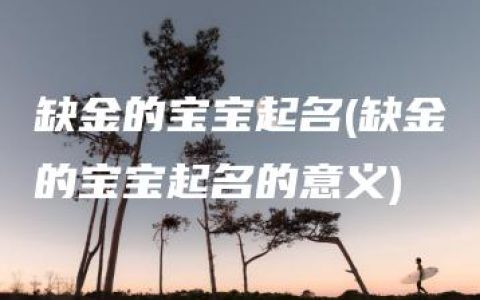 缺金的宝宝起名(缺金的宝宝起名的意义)