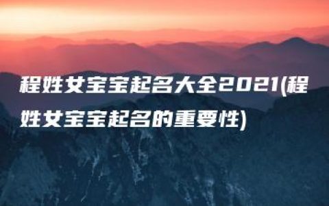 程姓女宝宝起名大全2021(程姓女宝宝起名的重要性)