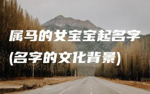 属马的女宝宝起名字(名字的文化背景)