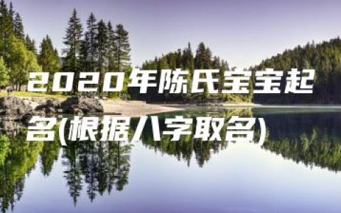 2020年陈氏宝宝起名(根据八字取名)