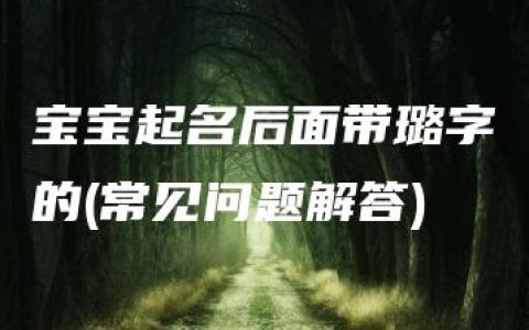 宝宝起名后面带璐字的(常见问题解答)