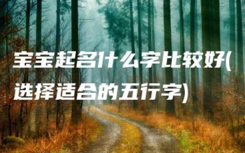 宝宝起名什么字比较好(选择适合的五行字)