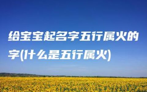 给宝宝起名字五行属火的字(什么是五行属火)