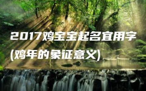 2017鸡宝宝起名宜用字(鸡年的象征意义)