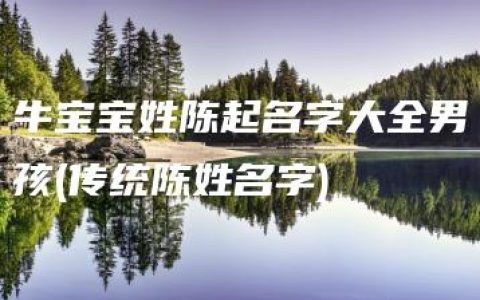 牛宝宝姓陈起名字大全男孩(传统陈姓名字)