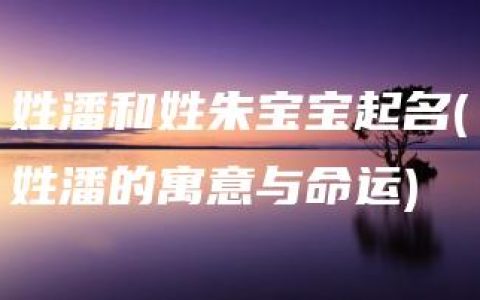 姓潘和姓朱宝宝起名(姓潘的寓意与命运)