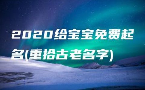 2020给宝宝免费起名(重拾古老名字)