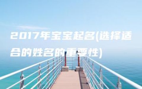 2017年宝宝起名(选择适合的姓名的重要性)