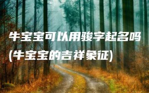 牛宝宝可以用骏字起名吗(牛宝宝的吉祥象征)