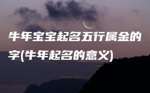 牛年宝宝起名五行属金的字(牛年起名的意义)