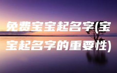 免费宝宝起名字(宝宝起名字的重要性)