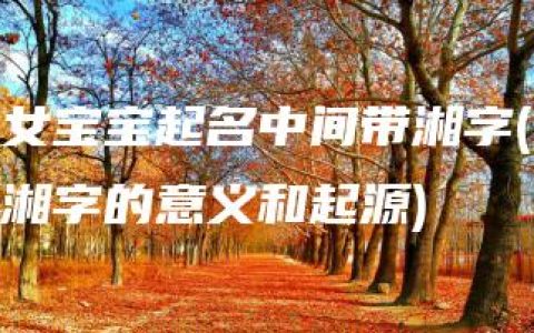 女宝宝起名中间带湘字(湘字的意义和起源)