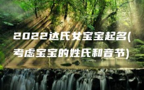 2022达氏女宝宝起名(考虑宝宝的姓氏和音节)