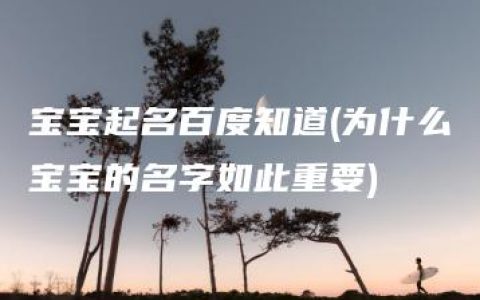 宝宝起名百度知道(为什么宝宝的名字如此重要)