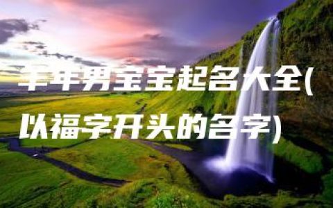 羊年男宝宝起名大全(以福字开头的名字)