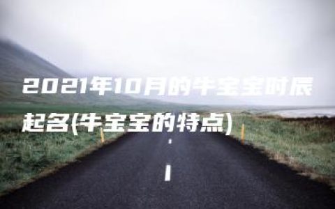 2021年10月的牛宝宝时辰起名(牛宝宝的特点)