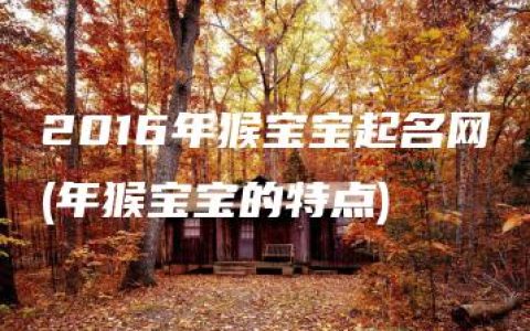 2016年猴宝宝起名网(年猴宝宝的特点)