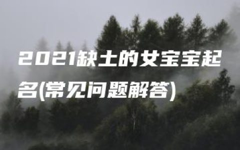 2021缺土的女宝宝起名(常见问题解答)