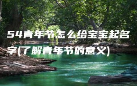 54青年节怎么给宝宝起名字(了解青年节的意义)