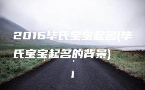 2016毕氏宝宝起名(毕氏宝宝起名的背景)