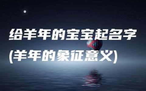 给羊年的宝宝起名字(羊年的象征意义)