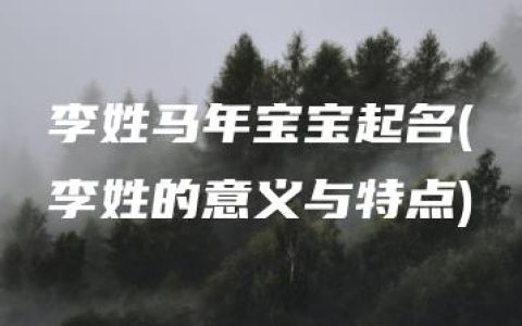 李姓马年宝宝起名(李姓的意义与特点)