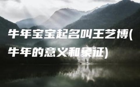 牛年宝宝起名叫王艺博(牛年的意义和象征)