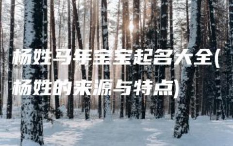 杨姓马年宝宝起名大全(杨姓的来源与特点)