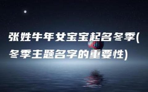 张姓牛年女宝宝起名冬季(冬季主题名字的重要性)