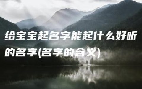 给宝宝起名字能起什么好听的名字(名字的含义)