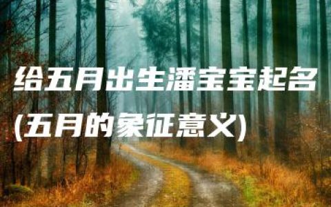 给五月出生潘宝宝起名(五月的象征意义)