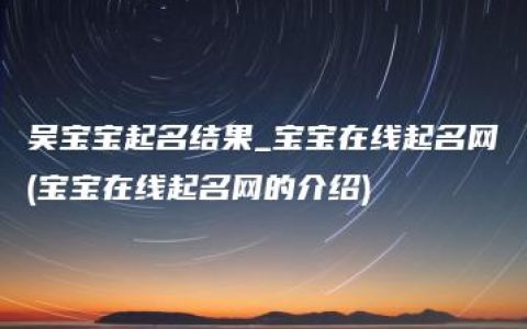 吴宝宝起名结果_宝宝在线起名网(宝宝在线起名网的介绍)