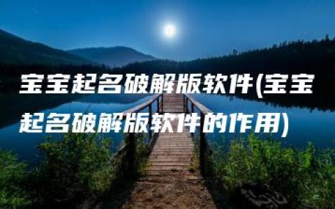 宝宝起名破解版软件(宝宝起名破解版软件的作用)