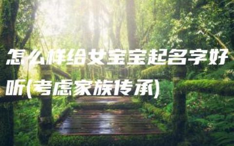 怎么样给女宝宝起名字好听(考虑家族传承)