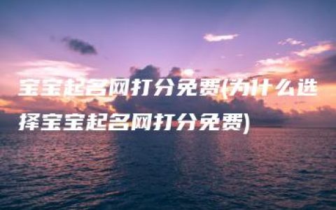 宝宝起名网打分免费(为什么选择宝宝起名网打分免费)