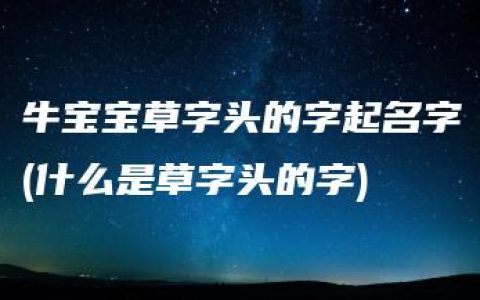 牛宝宝草字头的字起名字(什么是草字头的字)