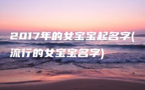 2017年的女宝宝起名字(流行的女宝宝名字)